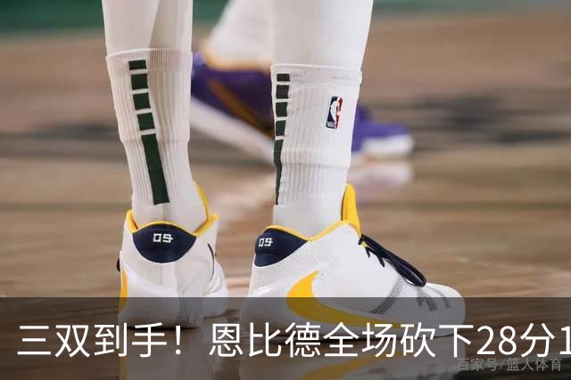 三双到手！恩比德全场砍下28分10篮板10助攻1抢断