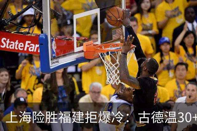 上海险胜福建拒爆冷：古德温30+6+11 拉塞尔16分王哲林12+8