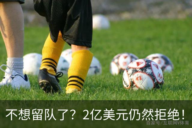不想留队了？2亿美元仍然拒绝！见好就收吧，别成为下一个库明加