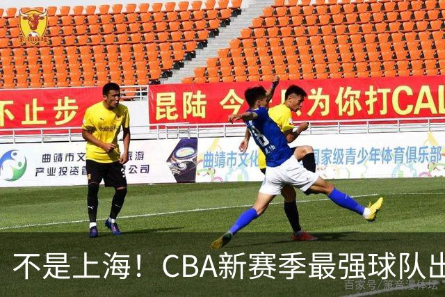 不是上海！CBA新赛季最强球队出炉，李楠打造新“银河战舰”