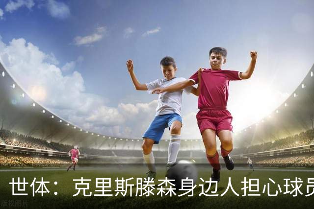 世体：克里斯滕森身边人担心球员可能缺席两个月
