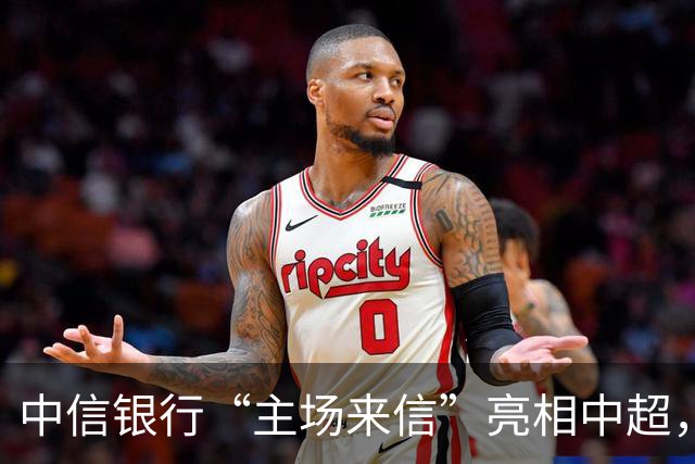 中信银行“主场来信”亮相中超，以金融力量点亮城市主场