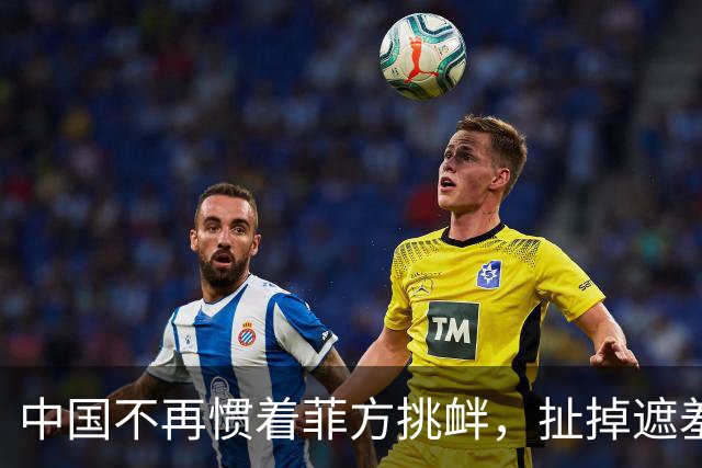 中国不再惯着菲方挑衅，扯掉遮羞布定性，后果菲方全担！