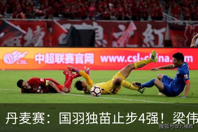 丹麦赛：国羽独苗止步4强！梁伟铿/王昶1-2世界第三，无缘交手三连胜