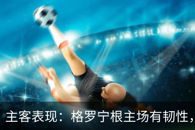主客表现：格罗宁根主场有韧性，阿贾克斯客场火力更足