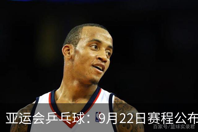 亚运会乒乓球：9月22日赛程公布！诞生团体4强，国乒两队登场