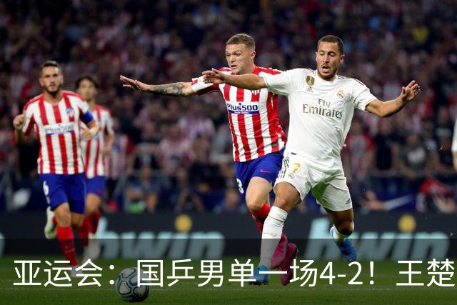 亚运会：国乒男单一场4-2！王楚钦逆转，赢过林诗栋之人止步32强