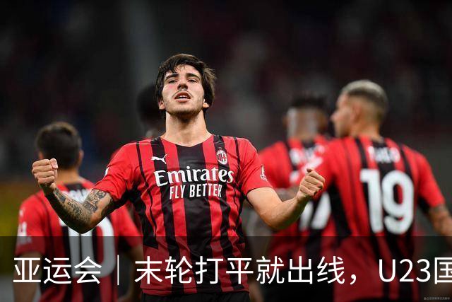 亚运会｜末轮打平就出线，U23国足这次有更高追求：击败阿联酋，争小组头名