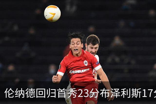 伦纳德回归首秀23分布泽利斯17分 猛龙狂胜公牛