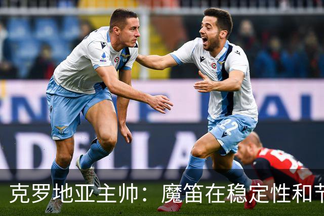 克罗地亚主帅：魔笛在稳定性和节奏方面很出色，科瓦契奇盘带无敌