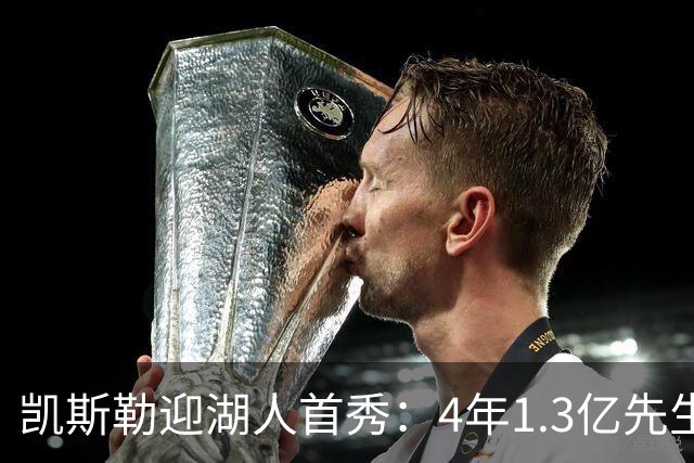 凯斯勒迎湖人首秀：4年1.3亿先生坦言会紧张