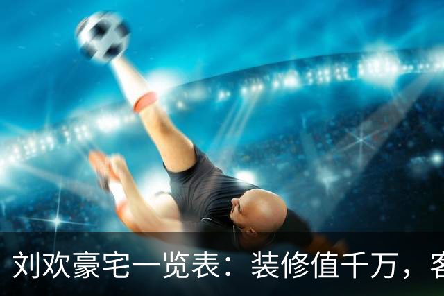 刘欢豪宅一览表：装修值千万，客厅容百人，有私家酒吧，不请保姆