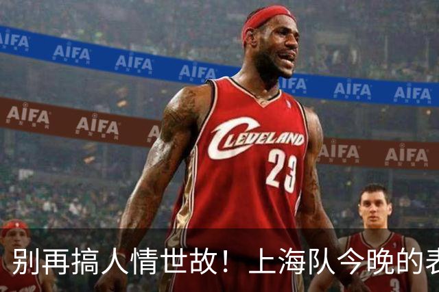 别再搞人情世故！上海队今晚的表现，就是国家队选人的标准答案！