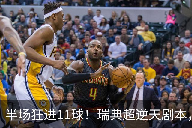 半场狂进11球！瑞典超逆天剧本，主队从1-5到5-5最终5-6被绝杀