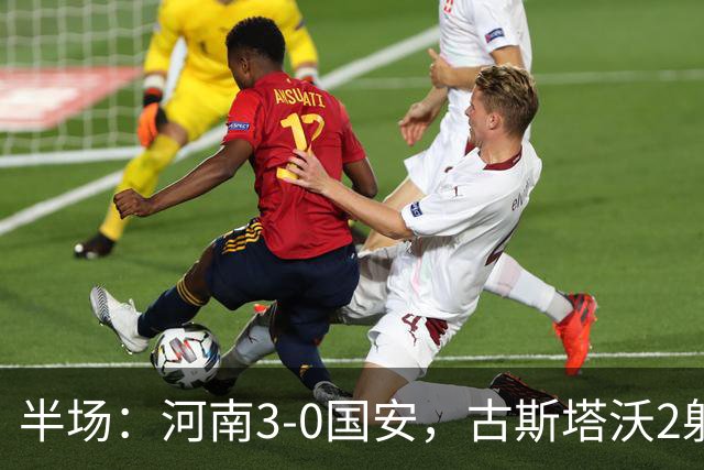 半场：河南3-0国安，古斯塔沃2射1传，纳萨里奥破门，王上源造险