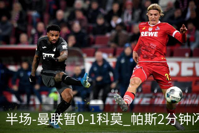 半场-曼联暂0-1科莫 帕斯2分钟闪击兜射破门 曼联半场0射正