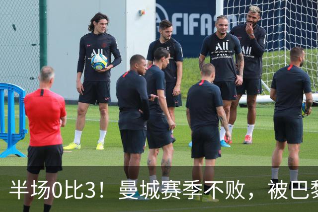 半场0比3！曼城赛季不败，被巴黎45分钟打崩了