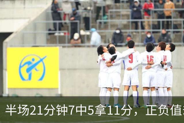 半场21分钟7中5拿11分，正负值却是-6