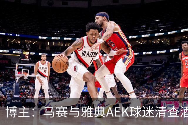博主：马赛与雅典AEK球迷清查酒店，寻找奥林匹亚科斯极端球迷