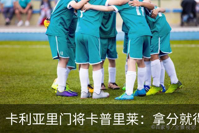 卡利亚里门将卡普里莱：拿分就得拼；我会为这件球衣付出一切