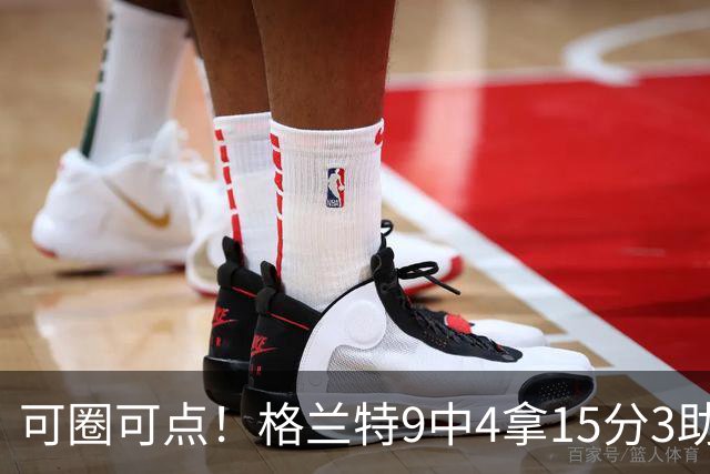 可圈可点！格兰特9中4拿15分3助 三分4中2