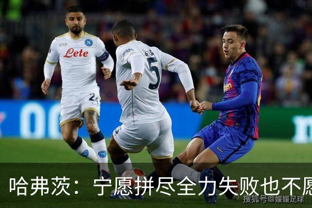 哈弗茨：宁愿拼尽全力失败也不愿留遗憾；哲凯赖什是顶尖前锋