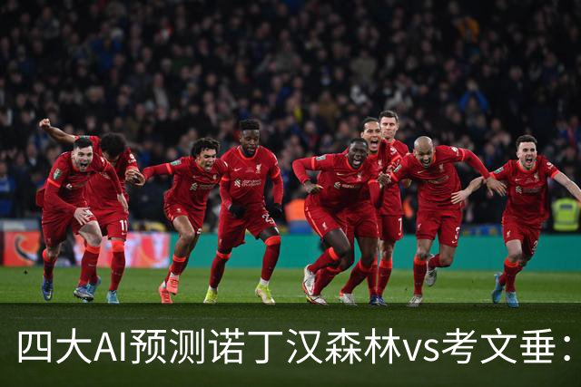 四大AI预测诺丁汉森林vs考文垂：各家均认为考文垂继续连败