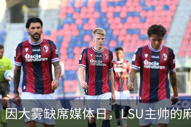 因大雾缺席媒体日，LSU主帅的麻烦远不止天气
