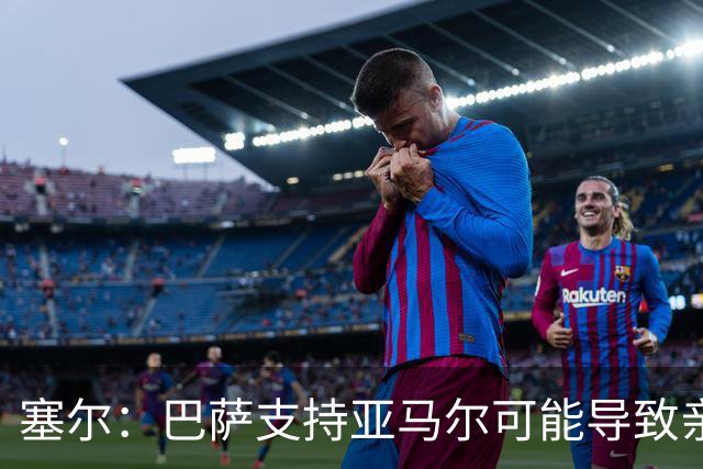 塞尔：巴萨支持亚马尔可能导致亲巴萨选票分流，有利于姆巴佩
