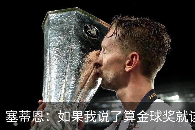 塞蒂恩：如果我说了算金球奖就该给拉菲尼亚，他太稳定太勤奋了