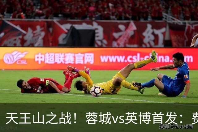 天王山之战！蓉城vs英博首发：费利佩、拜合拉木先发，斯坦丘出战