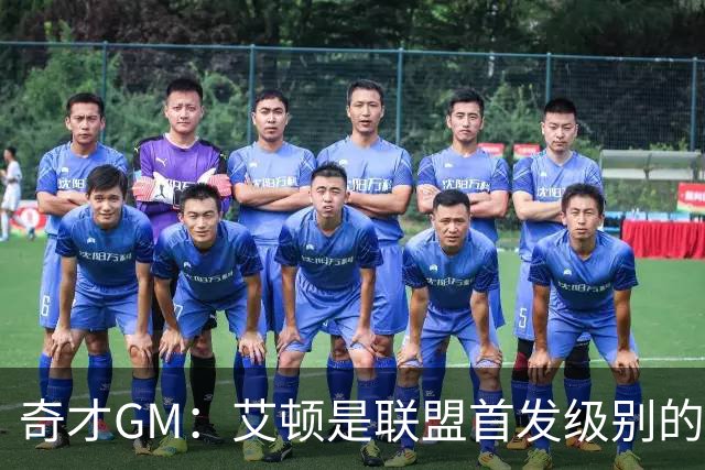 奇才GM：艾顿是联盟首发级别的中锋 我们的内线深度也随之提升