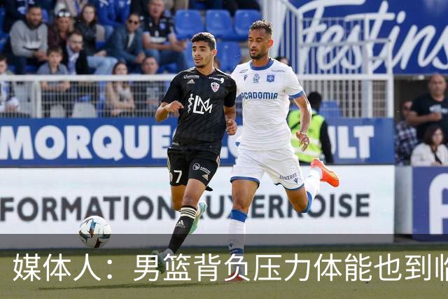 媒体人：男篮背负压力体能也到临界点 旧防守逻辑失效教练需换代