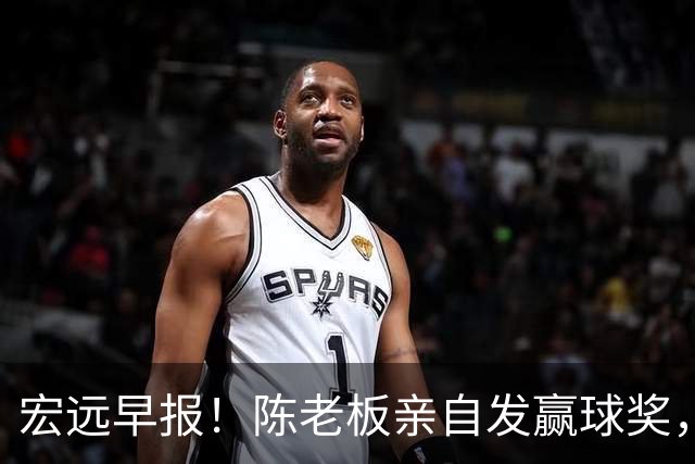 宏远早报！陈老板亲自发赢球奖，徐杰顶薪凉了，朱芳雨撑场面！