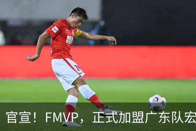 官宣！FMVP，正式加盟广东队宏远……