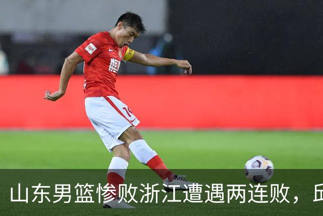 山东男篮惨败浙江遭遇两连败，邱彪获评最低分，巩晓彬成为大赢家