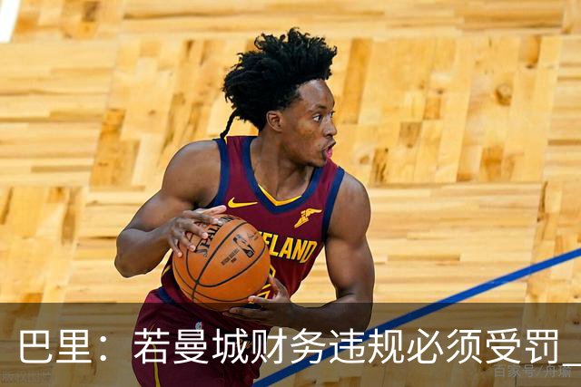 巴里：若曼城财务违规必须受罚 球员球迷员工对很多决策无能为力