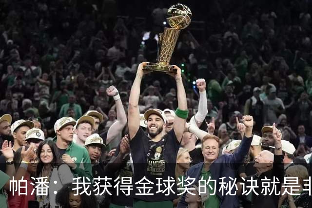 帕潘：我获得金球奖的秘诀就是非常的努力，每天练200脚凌空射门