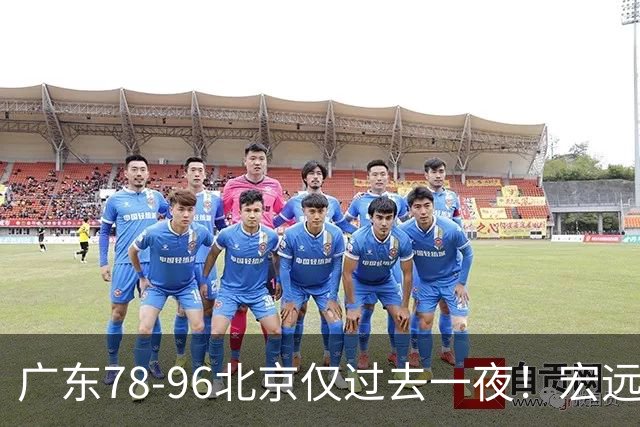 广东78-96北京仅过去一夜！宏远传来陈老板、胡明轩、亚帅的重要消息