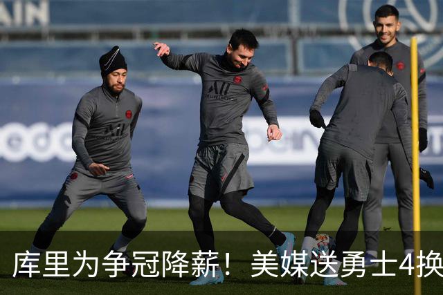 库里为争冠降薪！美媒送勇士4换1交易方案：打包卖2首轮赌莱夫利