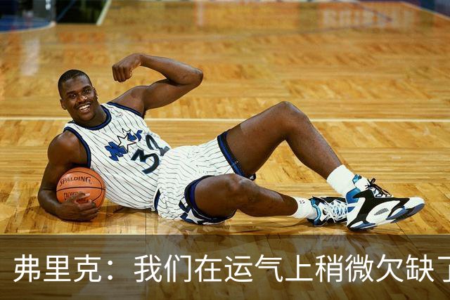 弗里克：我们在运气上稍微欠缺了一点，但我们必须接受失利