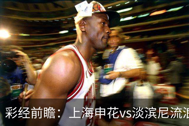 彩经前瞻：上海申花vs淡滨尼流浪者，看好申花主场小胜