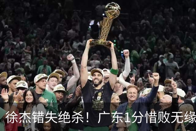 徐杰错失绝杀！广东1分惜败无缘开门红，杜润旺首秀飙5记三分