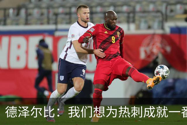 德泽尔比：我们想为热刺成就一番事业，无论结果如何都会全力以赴