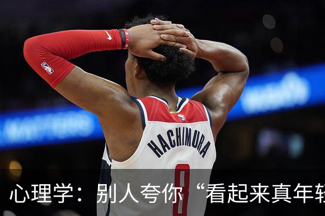 心理学：别人夸你“看起来真年轻”，千万别答“哪有哪有”，机智的人只需一句话就能让对方更愉快