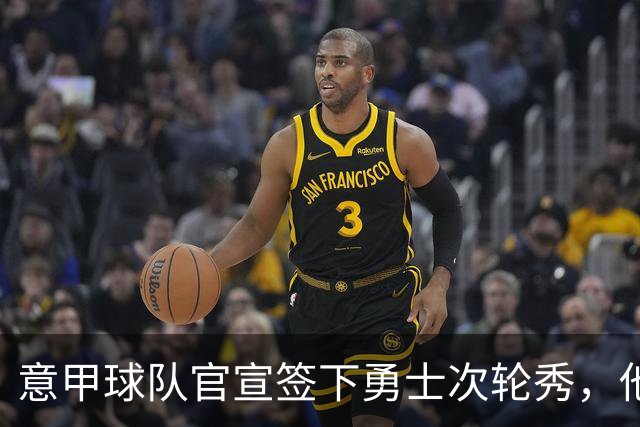 意甲球队官宣签下勇士次轮秀，他能否在欧洲赛场上打出名堂？