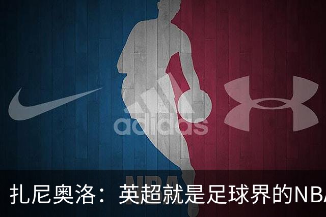 扎尼奥洛：英超就是足球界的NBA，去那里踢球是我的梦想