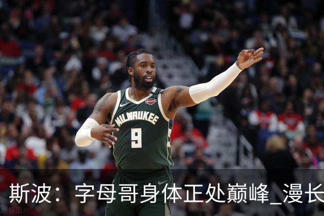 斯波：字母哥身体正处巅峰 漫长的休赛期助其为常规赛蓄力