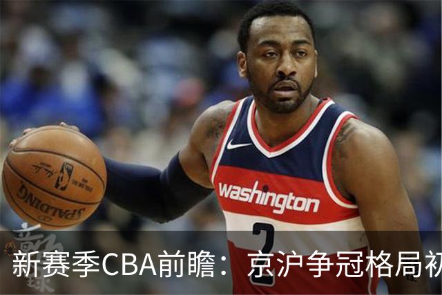 新赛季CBA前瞻：京沪争冠格局初成 升降级制度回归