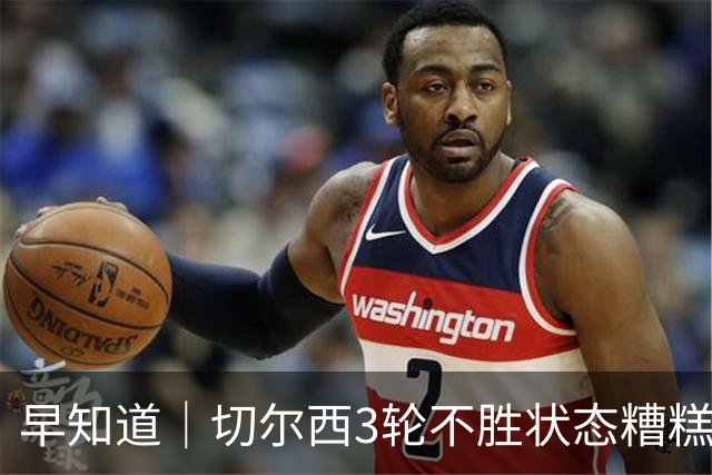 早知道｜切尔西3轮不胜状态糟糕